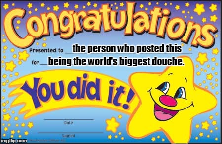 Happy Star Congratulations | the person who posted this being the world's biggest douche. | image tagged in memes,happy star congratulations | made w/ Imgflip meme maker