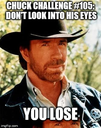 The Chuck Challenge | CHUCK CHALLENGE #105: DON'T LOOK INTO HIS EYES YOU LOSE | image tagged in chuck,norris,challenge,eyes | made w/ Imgflip meme maker