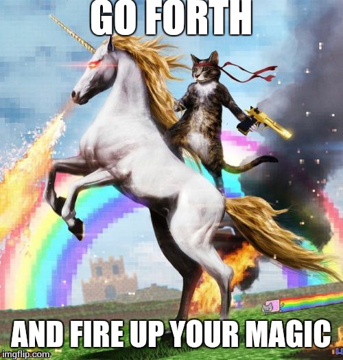 Welcome To The Internets | GO FORTH AND FIRE UP YOUR MAGIC | image tagged in memes,welcome to the internets | made w/ Imgflip meme maker