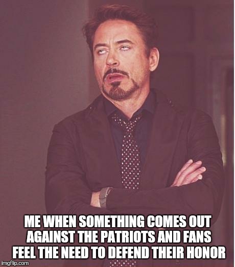 Face You Make Robert Downey Jr | ME WHEN SOMETHING COMES OUT AGAINST THE PATRIOTS AND FANS FEEL THE NEED TO DEFEND THEIR HONOR | image tagged in memes,face you make robert downey jr | made w/ Imgflip meme maker