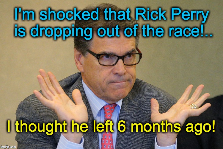 I'm shocked that Rick Perry is dropping out of the race!.. I thought he left 6 months ago! | image tagged in rick perry | made w/ Imgflip meme maker