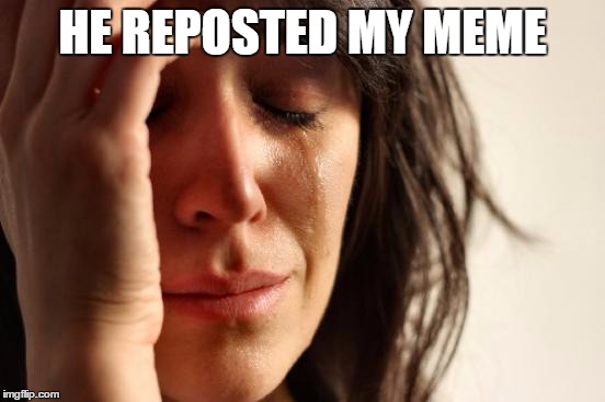 First World Problems Meme | HE REPOSTED MY MEME | image tagged in memes,first world problems | made w/ Imgflip meme maker