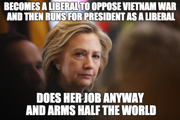 Hillary The False Liberal | BECOMES A LIBERAL TO OPPOSE VIETNAM WAR AND THEN RUNS FOR PRESIDENT AS A LIBERAL DOES HER JOB ANYWAY AND ARMS HALF THE WORLD | image tagged in hillary look,liberal,war,president | made w/ Imgflip meme maker