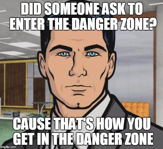 Archer Meme | DID SOMEONE ASK TO ENTER THE DANGER ZONE? CAUSE THAT'S HOW YOU GET IN THE DANGER ZONE | image tagged in memes,archer | made w/ Imgflip meme maker