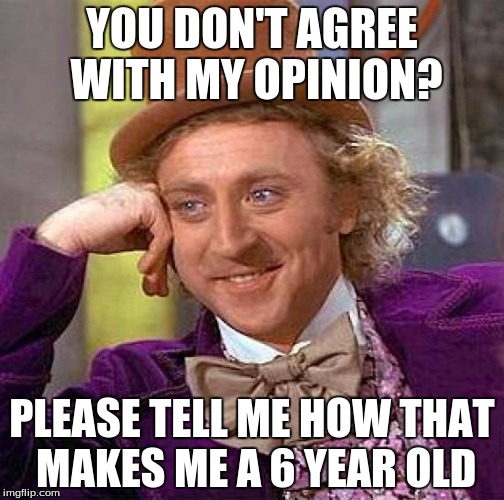 Creepy Condescending Wonka | YOU DON'T AGREE WITH MY OPINION? PLEASE TELL ME HOW THAT MAKES ME A 6 YEAR OLD | image tagged in memes,creepy condescending wonka | made w/ Imgflip meme maker