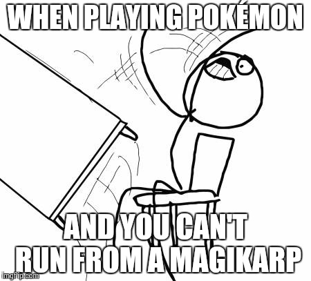 Unable to Run | WHEN PLAYING POKÉMON AND YOU CAN'T RUN FROM A MAGIKARP | image tagged in memes,table flip guy | made w/ Imgflip meme maker