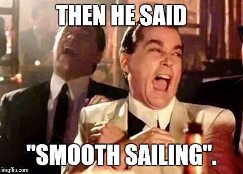 Good Fellas Hilarious Meme | THEN HE SAID "SMOOTH SAILING". | image tagged in good fellas hilarious | made w/ Imgflip meme maker