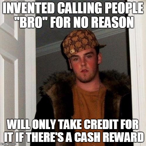 Scumbag Steve Meme | INVENTED CALLING PEOPLE "BRO" FOR NO REASON WILL ONLY TAKE CREDIT FOR IT IF THERE'S A CASH REWARD | image tagged in memes,scumbag steve | made w/ Imgflip meme maker