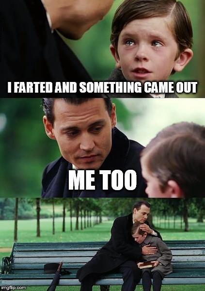 Finding Neverland | I FARTED AND SOMETHING CAME OUT ME TOO | image tagged in memes,finding neverland,fart,farting | made w/ Imgflip meme maker