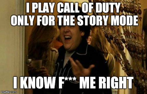 I Know Fuck Me Right | I PLAY CALL OF DUTY ONLY FOR THE STORY MODE I KNOW F*** ME RIGHT | image tagged in memes,i know fuck me right | made w/ Imgflip meme maker