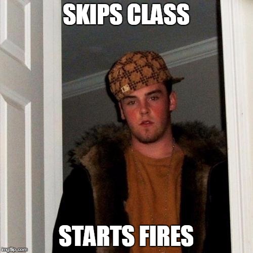 Scumbag Steve Meme | SKIPS CLASS STARTS FIRES | image tagged in memes,scumbag steve | made w/ Imgflip meme maker