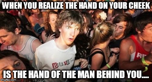 Sudden Clarity Clarence | WHEN YOU REALIZE THE HAND ON YOUR CHEEK IS THE HAND OF THE MAN BEHIND YOU.... | image tagged in memes,sudden clarity clarence,awkward | made w/ Imgflip meme maker