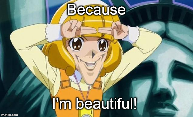 True beauty | Because I'm beautiful! | image tagged in anime,trolling,beautiful | made w/ Imgflip meme maker