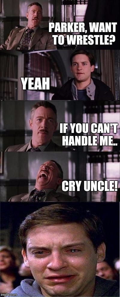 Peter Parker Cry Meme | PARKER, WANT TO WRESTLE? YEAH IF YOU CAN'T HANDLE ME.. CRY UNCLE! | image tagged in memes,peter parker cry | made w/ Imgflip meme maker