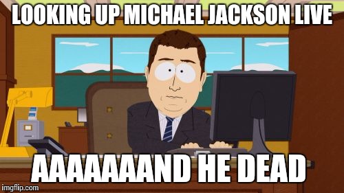 Aaaaand Its Gone | LOOKING UP MICHAEL JACKSON LIVE AAAAAAAND HE DEAD | image tagged in memes,aaaaand its gone | made w/ Imgflip meme maker
