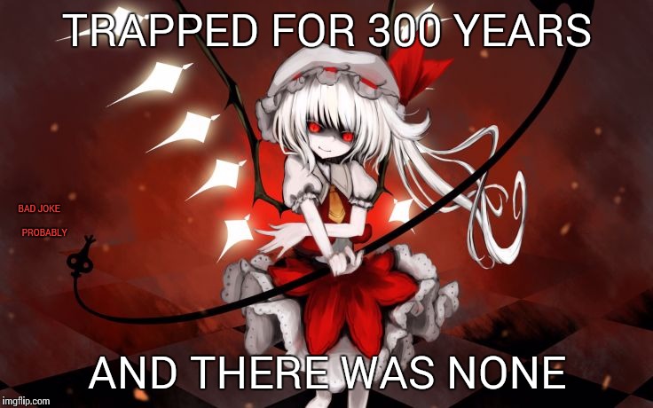 TRAPPED FOR 300 YEARS AND THERE WAS NONE BAD JOKE              PROBABLY | image tagged in flandre scarlet | made w/ Imgflip meme maker