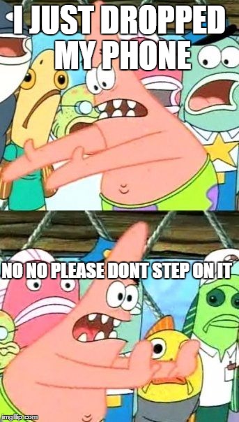 Put It Somewhere Else Patrick | I JUST DROPPED MY PHONE NO NO PLEASE DONT STEP ON IT | image tagged in memes,put it somewhere else patrick | made w/ Imgflip meme maker