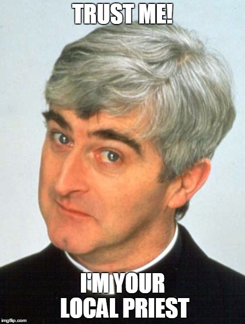Father Ted | TRUST ME! I'M YOUR LOCAL PRIEST | image tagged in memes,father ted | made w/ Imgflip meme maker