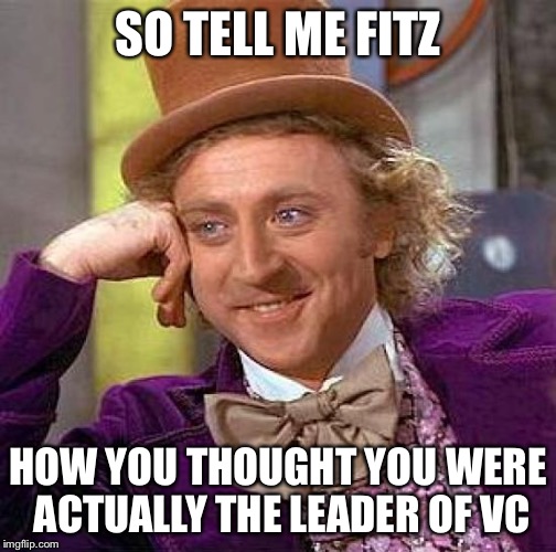Creepy Condescending Wonka Meme | SO TELL ME FITZ HOW YOU THOUGHT YOU WERE ACTUALLY THE LEADER OF VC | image tagged in memes,creepy condescending wonka | made w/ Imgflip meme maker