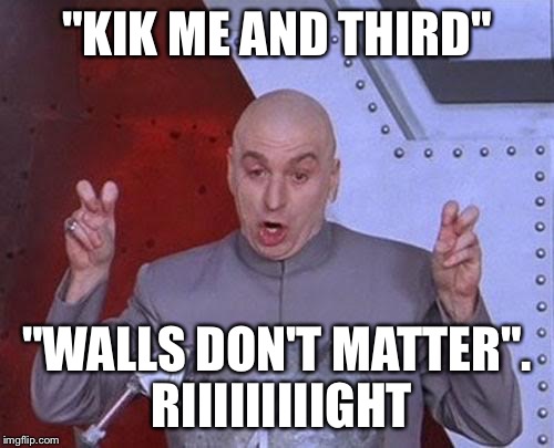 Dr Evil Laser Meme | "KIK ME AND THIRD" "WALLS DON'T MATTER". RIIIIIIIIIGHT | image tagged in memes,dr evil laser | made w/ Imgflip meme maker