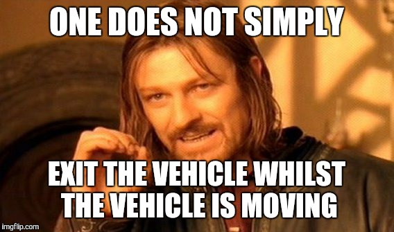 One Does Not Simply Meme | ONE DOES NOT SIMPLY EXIT THE VEHICLE WHILST THE VEHICLE IS MOVING | image tagged in memes,one does not simply | made w/ Imgflip meme maker