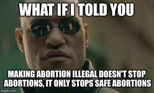 Matrix Morpheus | WHAT IF I TOLD YOU MAKING ABORTION ILLEGAL DOESN'T STOP ABORTIONS, IT ONLY STOPS SAFE ABORTIONS | image tagged in memes,matrix morpheus | made w/ Imgflip meme maker