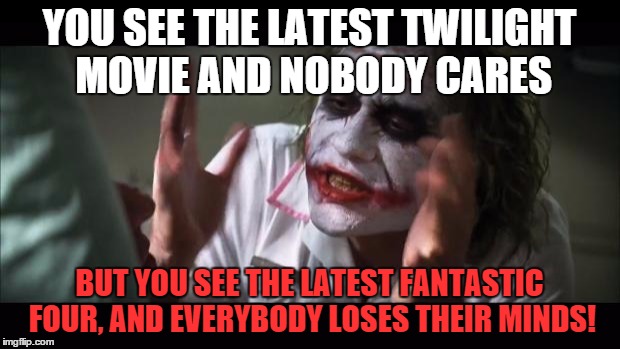 And everybody loses their minds Meme | YOU SEE THE LATEST TWILIGHT MOVIE AND NOBODY CARES BUT YOU SEE THE LATEST FANTASTIC FOUR, AND EVERYBODY LOSES THEIR MINDS! | image tagged in memes,and everybody loses their minds | made w/ Imgflip meme maker