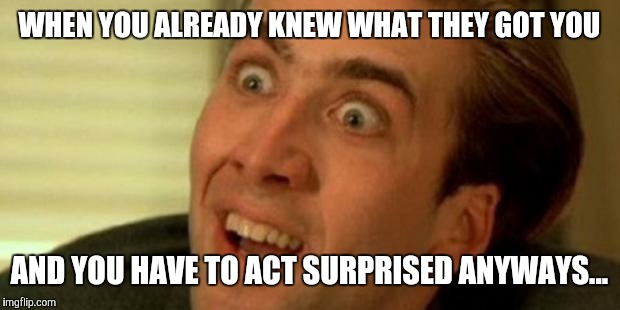 nicholas cage | WHEN YOU ALREADY KNEW WHAT THEY GOT YOU AND YOU HAVE TO ACT SURPRISED ANYWAYS... | image tagged in nicholas cage | made w/ Imgflip meme maker