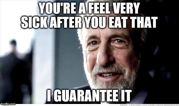 I Guarantee It | YOU'RE A FEEL VERY SICK AFTER YOU EAT THAT I GUARANTEE IT | image tagged in memes,i guarantee it | made w/ Imgflip meme maker