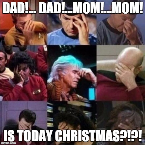 star trek face palm | DAD!... DAD!...MOM!...MOM! IS TODAY CHRISTMAS?!?! | image tagged in star trek face palm | made w/ Imgflip meme maker