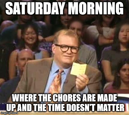 Drew Carey | SATURDAY MORNING WHERE THE CHORES ARE MADE UP AND THE TIME DOESN'T MATTER | image tagged in drew carey,AdviceAnimals | made w/ Imgflip meme maker