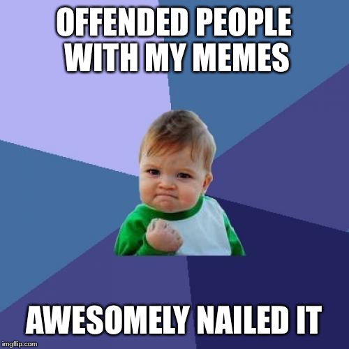 Success Kid Meme | OFFENDED PEOPLE WITH MY MEMES AWESOMELY NAILED IT | image tagged in memes,success kid | made w/ Imgflip meme maker