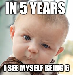 Skeptical Baby Meme | IN 5 YEARS I SEE MYSELF BEING 6 | image tagged in memes,skeptical baby | made w/ Imgflip meme maker
