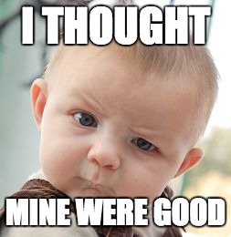 Skeptical Baby Meme | I THOUGHT MINE WERE GOOD | image tagged in memes,skeptical baby | made w/ Imgflip meme maker