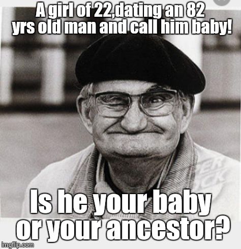 Gurls talk | A girl of 22,dating an 82 yrs old man and call him baby! Is he your baby or your ancestor? | image tagged in say that again i dare you,say that again | made w/ Imgflip meme maker