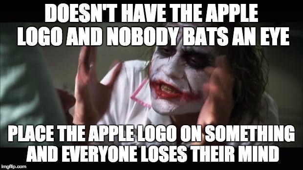 And everybody loses their minds | DOESN'T HAVE THE APPLE LOGO AND NOBODY BATS AN EYE PLACE THE APPLE LOGO ON SOMETHING AND EVERYONE LOSES THEIR MIND | image tagged in memes,and everybody loses their minds | made w/ Imgflip meme maker