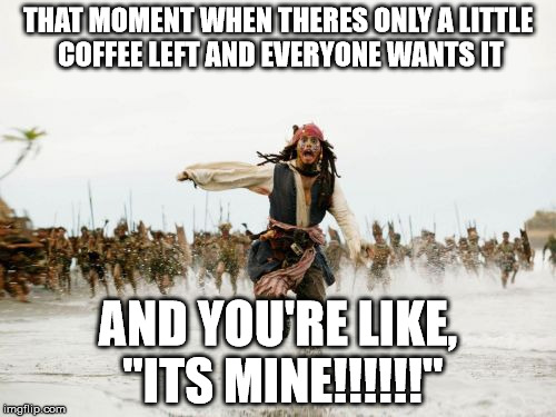 The cold hard truth! | THAT MOMENT WHEN THERES ONLY A LITTLE COFFEE LEFT AND EVERYONE WANTS IT AND YOU'RE LIKE, "ITS MINE!!!!!!" | image tagged in memes,jack sparrow being chased,coffe,morning | made w/ Imgflip meme maker