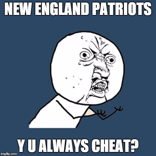 Y U No | NEW ENGLAND PATRIOTS Y U ALWAYS CHEAT? | image tagged in memes,y u no | made w/ Imgflip meme maker