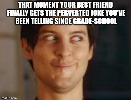 Spiderman Peter Parker Meme | THAT MOMENT YOUR BEST FRIEND FINALLY GETS THE PERVERTED JOKE YOU'VE BEEN TELLING SINCE GRADE-SCHOOL | image tagged in memes,spiderman peter parker | made w/ Imgflip meme maker