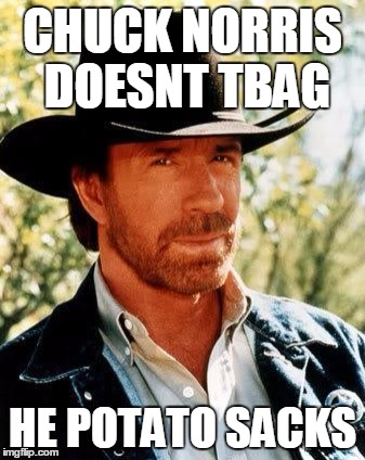 Chuck Norris | CHUCK NORRIS DOESNT TBAG HE POTATO SACKS | image tagged in chuck norris | made w/ Imgflip meme maker