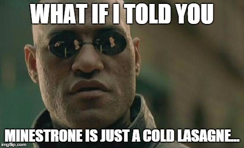 Minestrone | WHAT IF I TOLD YOU MINESTRONE IS JUST A COLD LASAGNE... | image tagged in memes,matrix morpheus | made w/ Imgflip meme maker