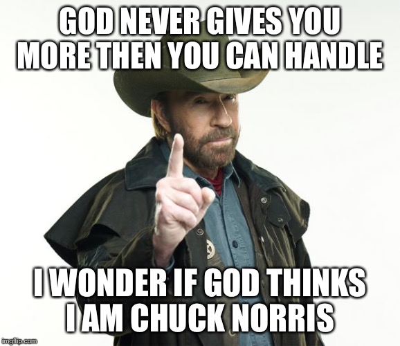 Chuck Norris Finger | GOD NEVER GIVES YOU MORE THEN YOU CAN HANDLE I WONDER IF GOD THINKS I AM CHUCK NORRIS | image tagged in chuck norris | made w/ Imgflip meme maker