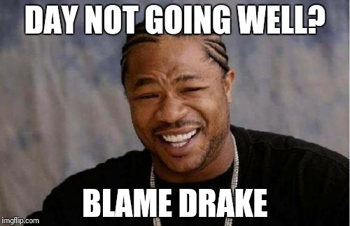 Sh!# | DAY NOT GOING WELL? BLAME DRAKE | image tagged in memes,yo dawg heard you | made w/ Imgflip meme maker