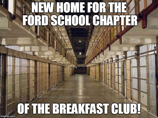 Prison | NEW HOME FOR THE FORD SCHOOL CHAPTER OF THE BREAKFAST CLUB! | image tagged in prison | made w/ Imgflip meme maker