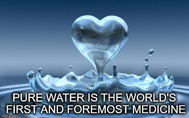 Water Heart | PURE WATER IS THE WORLD'S FIRST AND FOREMOST MEDICINE | image tagged in water heart | made w/ Imgflip meme maker
