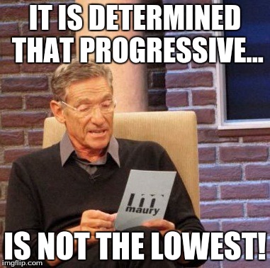 Maury Lie Detector | IT IS DETERMINED THAT PROGRESSIVE... IS NOT THE LOWEST! | image tagged in memes,maury lie detector | made w/ Imgflip meme maker