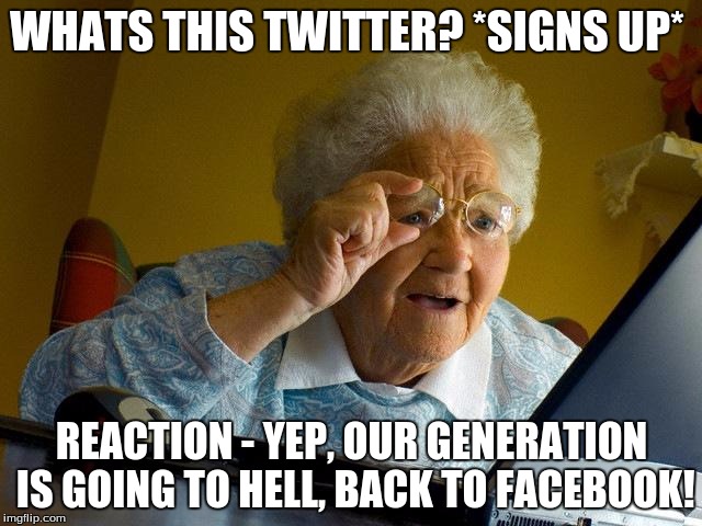 Grandma Finds The Internet Meme | WHATS THIS TWITTER? *SIGNS UP* REACTION - YEP, OUR GENERATION IS GOING TO HELL, BACK TO FACEBOOK! | image tagged in memes,grandma finds the internet | made w/ Imgflip meme maker