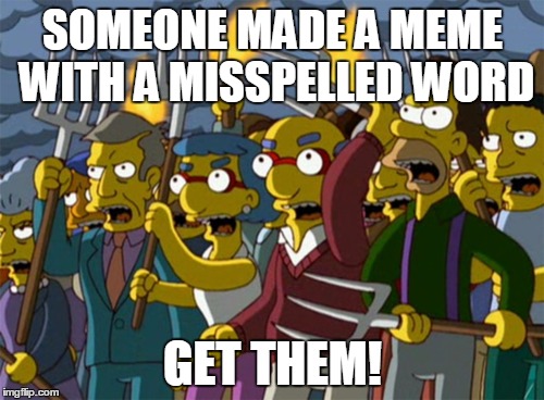 Simpsons Mob | SOMEONE MADE A MEME WITH A MISSPELLED WORD GET THEM! | image tagged in simpsons mob | made w/ Imgflip meme maker