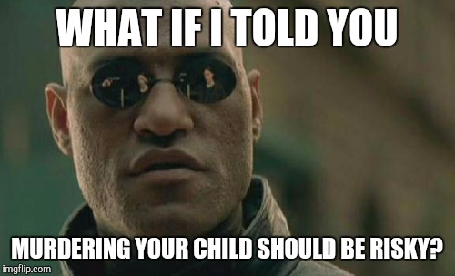 Matrix Morpheus Meme | WHAT IF I TOLD YOU MURDERING YOUR CHILD SHOULD BE RISKY? | image tagged in memes,matrix morpheus | made w/ Imgflip meme maker