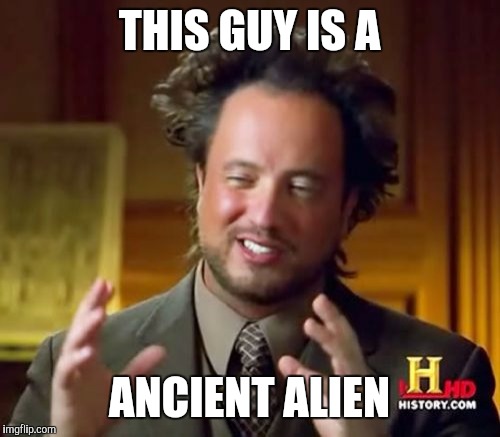 Ancient Aliens Meme | THIS GUY IS A ANCIENT ALIEN | image tagged in memes,ancient aliens | made w/ Imgflip meme maker